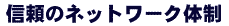 信頼のネットワーク体制